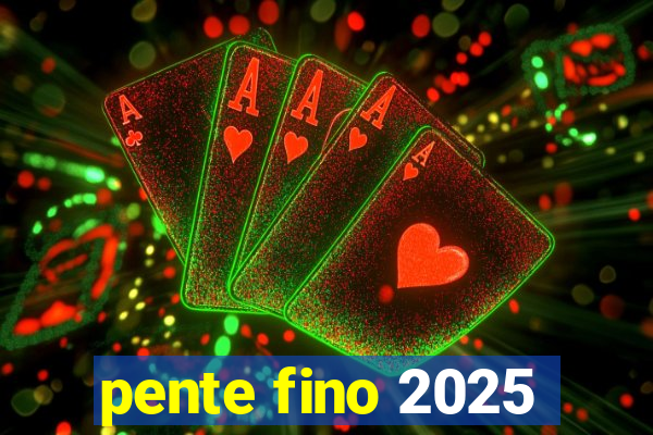 pente fino 2025